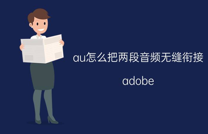 au怎么把两段音频无缝衔接 adobe audition怎么合并多个音乐的方法？